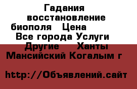 Гадания, восстановление биополя › Цена ­ 1 000 - Все города Услуги » Другие   . Ханты-Мансийский,Когалым г.